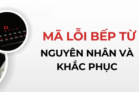 Mã lỗi thường gặp ở bếp từ - Nguyên nhân và cách xử lý                                